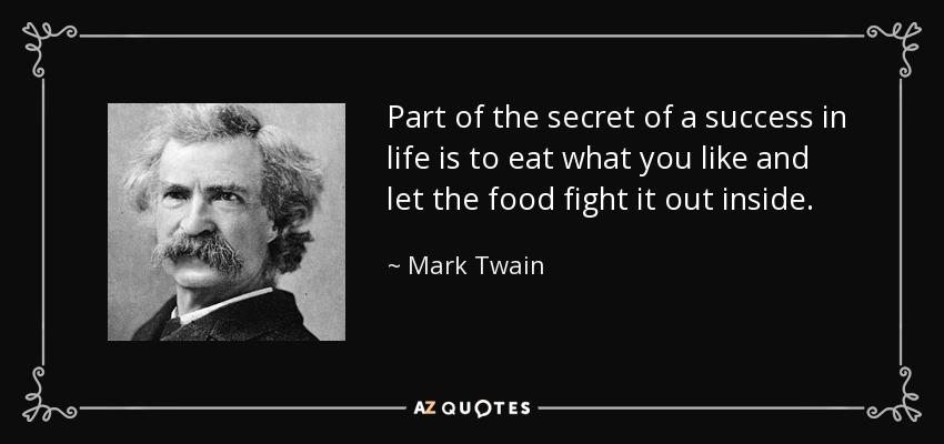 Part of the secret of a success in life is to eat what you like and let the food fight it out inside. - Mark Twain