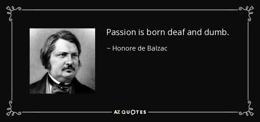 Passion is born deaf and dumb. - Honore de Balzac