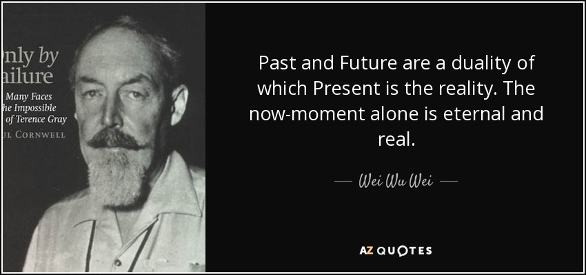 Wei Wu Wei Quote Past And Future Are A Duality Of Which Present Is 