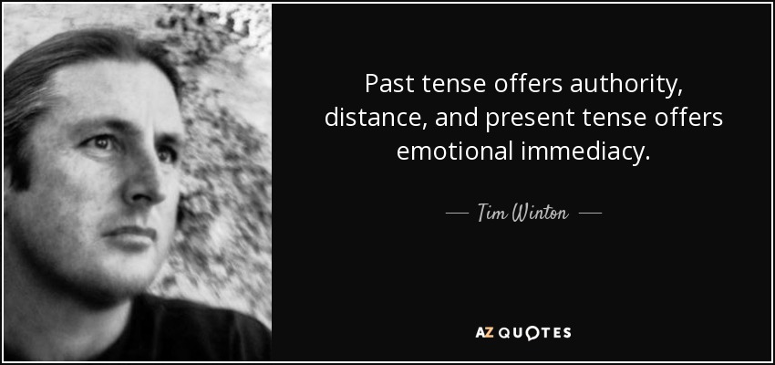 Past tense offers authority, distance, and present tense offers emotional immediacy. - Tim Winton