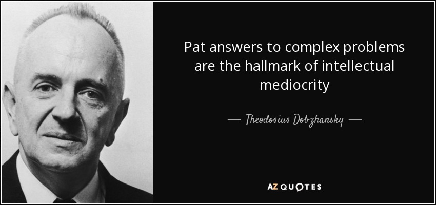 Pat answers to complex problems are the hallmark of intellectual mediocrity - Theodosius Dobzhansky