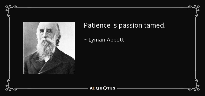 Patience is passion tamed. - Lyman Abbott