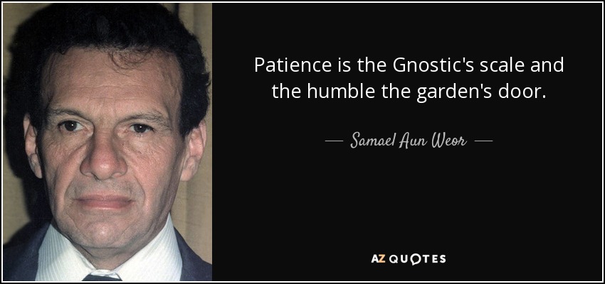 Patience is the Gnostic's scale and the humble the garden's door. - Samael Aun Weor