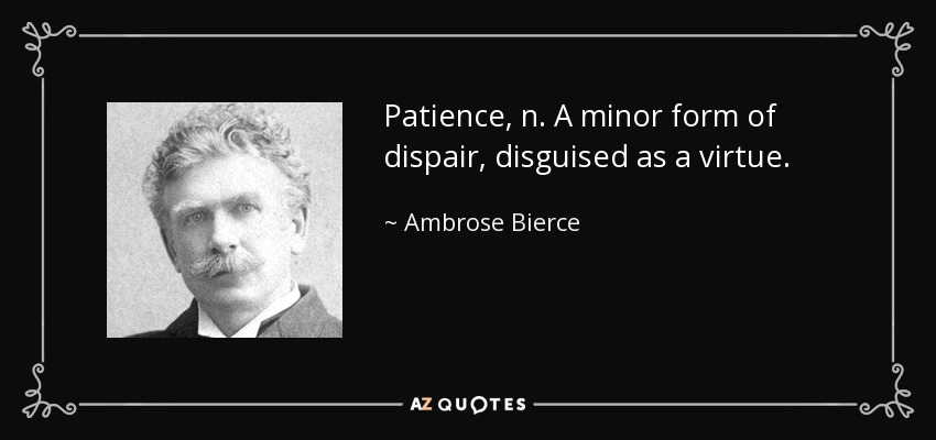 Patience, n. A minor form of dispair, disguised as a virtue. - Ambrose Bierce