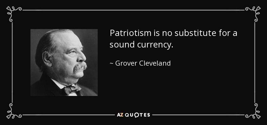 Patriotism is no substitute for a sound currency. - Grover Cleveland