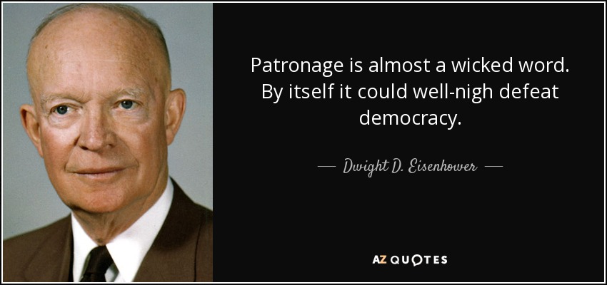 Patronage is almost a wicked word. By itself it could well-nigh defeat democracy. - Dwight D. Eisenhower