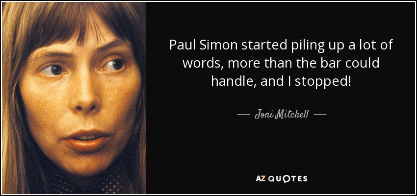 Paul Simon started piling up a lot of words, more than the bar could handle, and I stopped! - Joni Mitchell