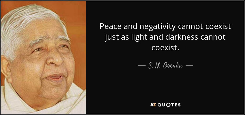 Peace and negativity cannot coexist just as light and darkness cannot coexist. - S. N. Goenka