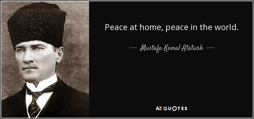 Peace at home, peace in the world. - Mustafa Kemal Ataturk