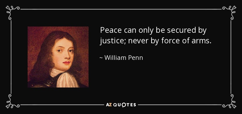 Peace can only be secured by justice; never by force of arms. - William Penn