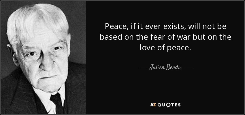 Peace, if it ever exists, will not be based on the fear of war but on the love of peace. - Julien Benda