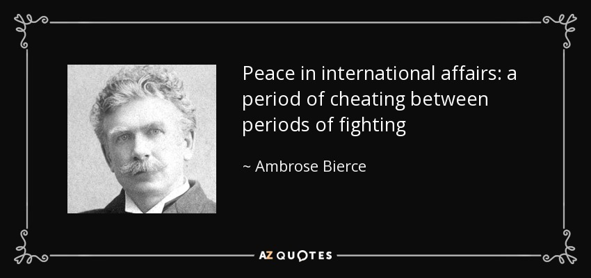 Peace in international affairs: a period of cheating between periods of fighting - Ambrose Bierce