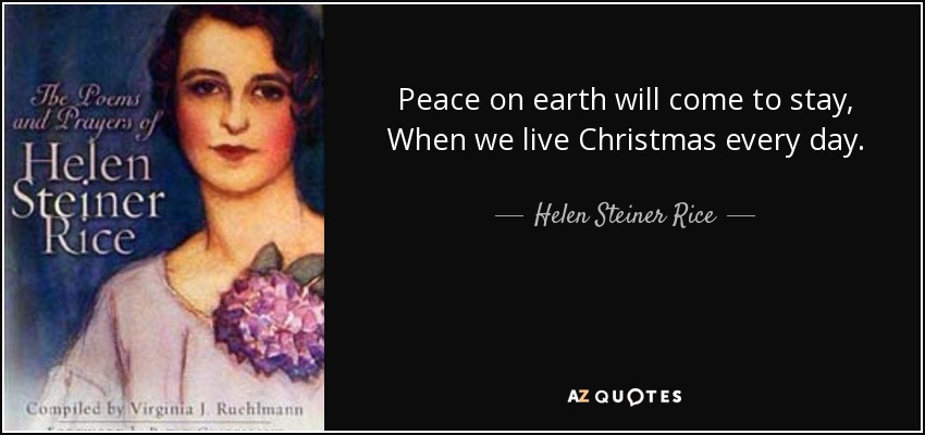 Peace on earth will come to stay, When we live Christmas every day. - Helen Steiner Rice