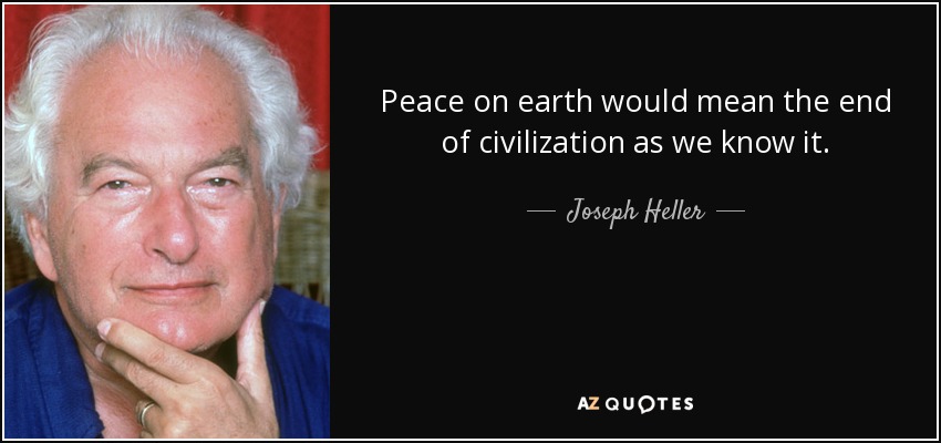 Peace on earth would mean the end of civilization as we know it. - Joseph Heller