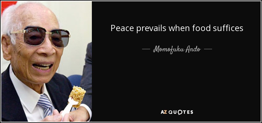 Peace prevails when food suffices - Momofuku Ando