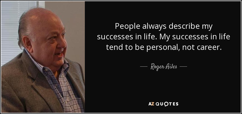 People always describe my successes in life. My successes in life tend to be personal, not career. - Roger Ailes