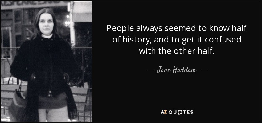 People always seemed to know half of history, and to get it confused with the other half. - Jane Haddam