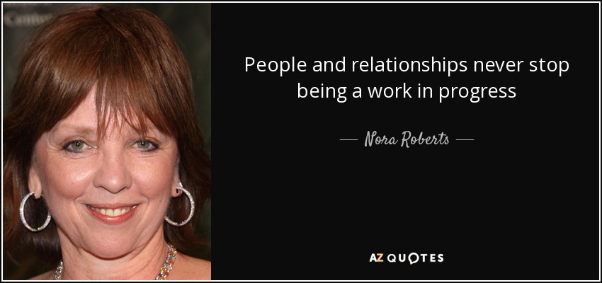 People and relationships never stop being a work in progress - Nora Roberts