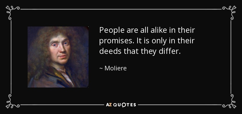 People are all alike in their promises. It is only in their deeds that they differ. - Moliere