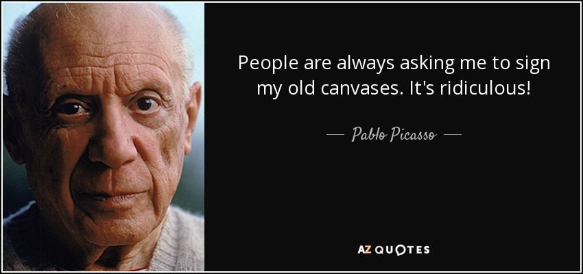 People are always asking me to sign my old canvases. It's ridiculous! - Pablo Picasso