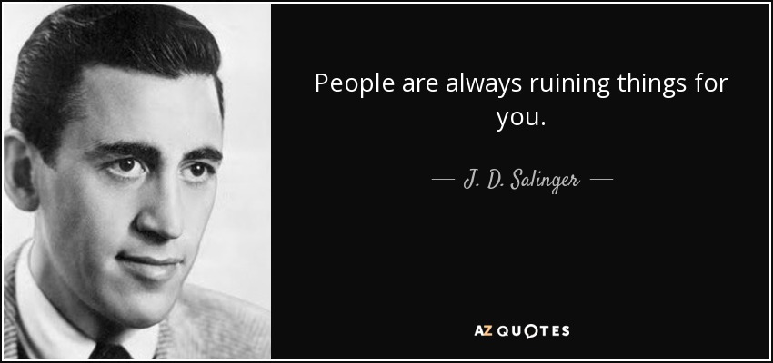 People are always ruining things for you. - J. D. Salinger