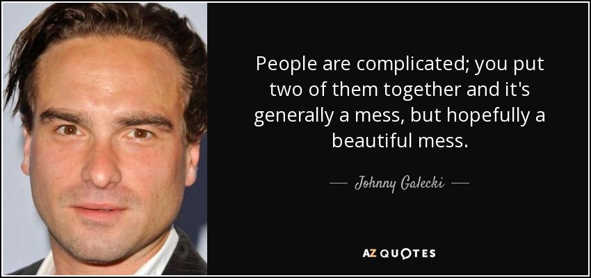 People are complicated; you put two of them together and it's generally a mess, but hopefully a beautiful mess. - Johnny Galecki