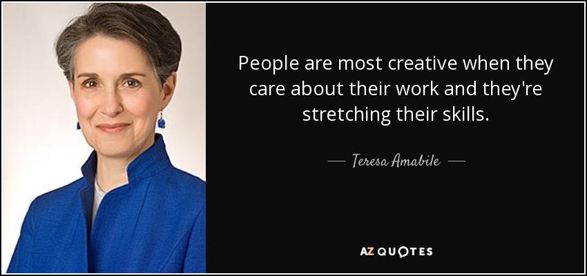 People are most creative when they care about their work and they're stretching their skills. - Teresa Amabile