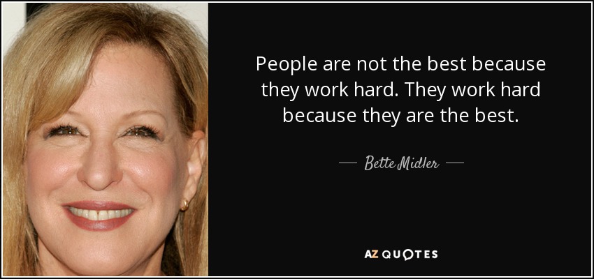 People are not the best because they work hard. They work hard because they are the best. - Bette Midler