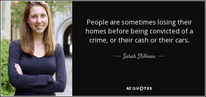 People are sometimes losing their homes before being convicted of a crime, or their cash or their cars. - Sarah Stillman