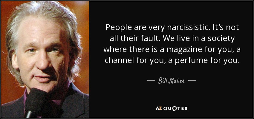 People are very narcissistic. It's not all their fault. We live in a society where there is a magazine for you, a channel for you, a perfume for you. - Bill Maher