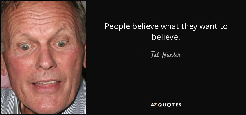 People believe what they want to believe. - Tab Hunter