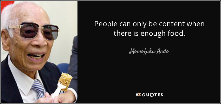 People can only be content when there is enough food. - Momofuku Ando