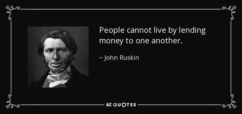 People cannot live by lending money to one another. - John Ruskin