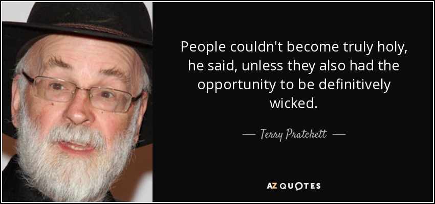 People couldn't become truly holy, he said, unless they also had the opportunity to be definitively wicked. - Terry Pratchett