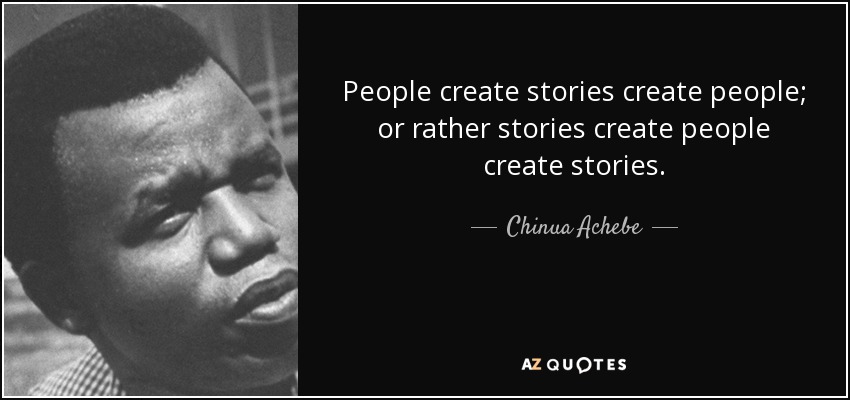 People create stories create people; or rather stories create people create stories. - Chinua Achebe