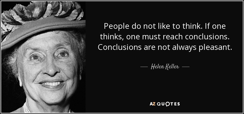 People do not like to think. If one thinks, one must reach conclusions. Conclusions are not always pleasant. - Helen Keller