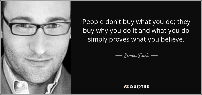 People don't buy what you do; they buy why you do it and what you do simply proves what you believe. - Simon Sinek