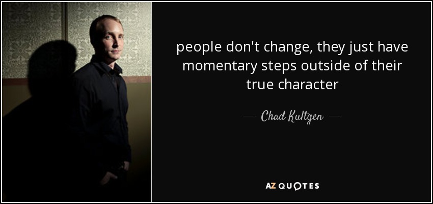 people don't change, they just have momentary steps outside of their true character - Chad Kultgen