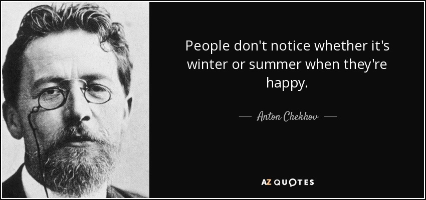 People don't notice whether it's winter or summer when they're happy. - Anton Chekhov