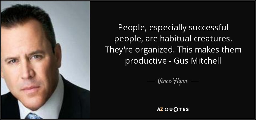 People, especially successful people, are habitual creatures. They're organized. This makes them productive - Gus Mitchell - Vince Flynn