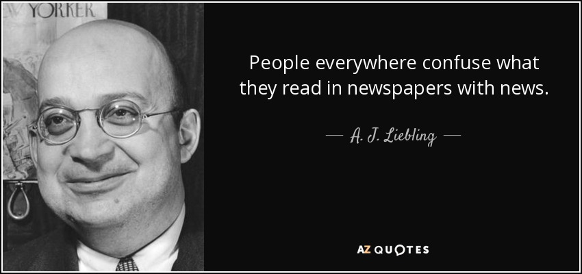 People everywhere confuse what they read in newspapers with news. - A. J. Liebling