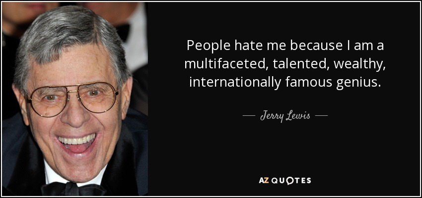 People hate me because I am a multifaceted, talented, wealthy, internationally famous genius. - Jerry Lewis