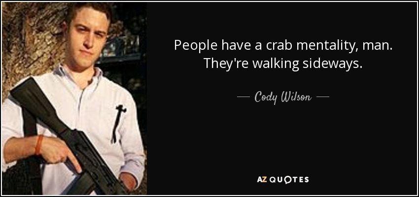 People have a crab mentality, man. They're walking sideways. - Cody Wilson