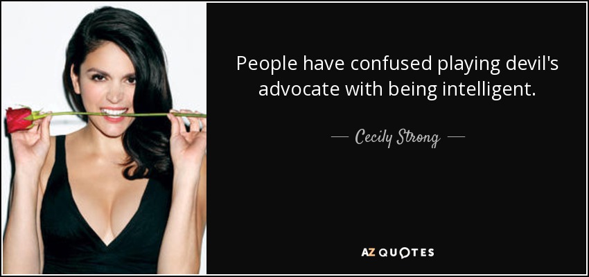 People have confused playing devil's advocate with being intelligent. - Cecily Strong