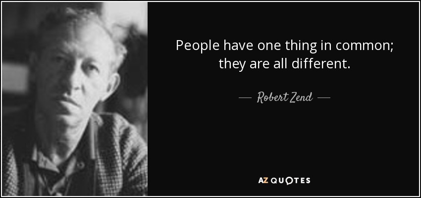 People have one thing in common; they are all different. - Robert Zend