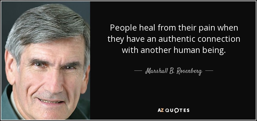 People heal from their pain when they have an authentic connection with another human being. - Marshall B. Rosenberg