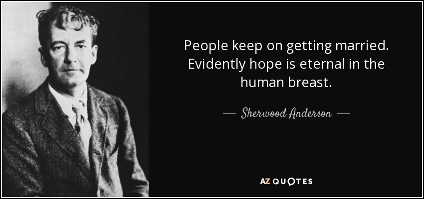 People keep on getting married. Evidently hope is eternal in the human breast. - Sherwood Anderson