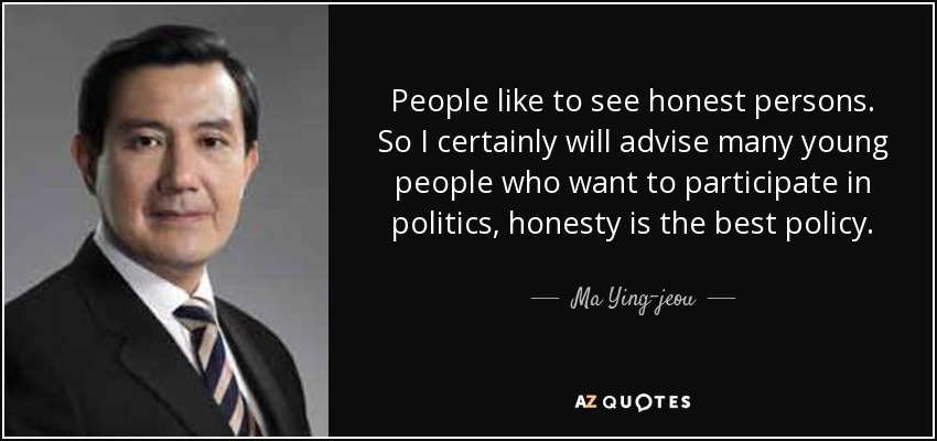 People like to see honest persons. So I certainly will advise many young people who want to participate in politics, honesty is the best policy. - Ma Ying-jeou