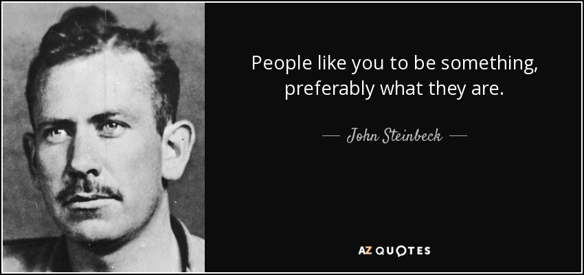 People like you to be something, preferably what they are. - John Steinbeck