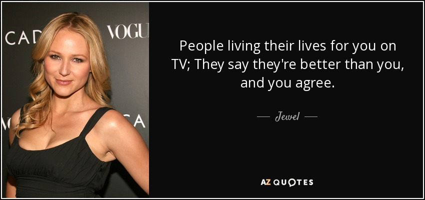Jewel quote: People living their lives for you on TV; They say...